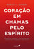 Coração em chamas pelo espírito - Princípios, orações e inspirações para aquecer sua liderança e vida cristã