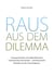 Raus aus dem Dilemma - Lösungsorientiert und stärkenfokussiert Lebenshürden überwinden - aufschlussreiche Beispiele aus der Coachingpraxis