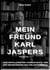 Mein Freund Karl Jaspers - Ein Essay - ZUM UNVOLLENDETEN »HANNAH-BUCH« UND DER NEUGRÜNDUNG DES PHILOSOPHIERENS.