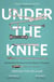 UNDER THE KNIFE - REMARKABLE STORIES FROM THE HISTORY OF SURGERY