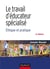Le travail d'éducateur spécialisé - éthique et pratique (4e édition)