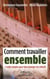 Comment travailler ensemble - 7 outils simples pour faire émerger du collectif