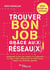 Trouver le bon job grâce au(x) réseau(x) : comprendre la force des réseaux et en apprendre les règles, utiliser efficacement les outils réseau, adopter une démarche gagnante (8e édition)