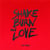Shake, burn and love