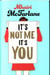 IT''S NOT ME, IT''S YOU