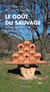 Le goût du sauvage - une vie de complicité avec la nature