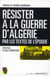 Résister à la guerre d'Algérie - par les textes de l'époque