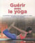 Guérir avec le yoga - les bonnes postures pour soulager le corps, le mental et l'esprit