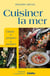 Cuisiner la mer - choisir, préparer, savourer