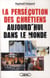 La persécution des chrétiens aujourd'hui dans le monde