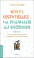 Huiles essentielles : ma pharmacie au quotidien - 20 huiles essentielles pour prévenir et soulager les maux de toute la famille