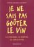 Je ne sais pas gouter le vin - le choisir, le servir, le deguster