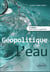 Géopolitique de l'eau - 2e édition mise à jour et augmentée