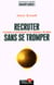 Recruter sans se tromper - conseils et techniques d'un chasseur de tetes. collection institut manpow
