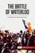 The Battle of Waterloo  : The Battle That Changed Europe Forever