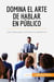 Domina el arte de hablar en público : Las claves para cautivar a la audiencia