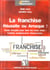 La franchise - réussite ou arnaque - mode d'emploi pour faire les bons choix ! contrat, emplacement, financement...