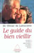 Le guide du bien veillir - memoire, cerveau, alimentation, sexualite, sommeil, forme