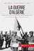 La guerre d'Algérie - la France face aux remous de la décolonisation