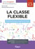 Métier enseignant : la classe flexible : guide pratique pour repenser sa classe