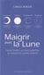 Maigrir avec la lune - faites fondre vos kilos superflus en suivant les cycles lunaires