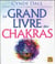 Le grand livre des chakras : puiser à la source même de l'énergie pour booster sa santé