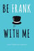 BE FRANK WITH ME