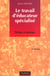 Le travail d'educateur specialise - ethique et pratique