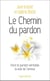Le chemin du pardon - vivre le pardon véritable, la voie de l'amour
