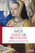 Moi, anne de bretagne - le destin exeptionnel de celle qui fut deux fois reine de france