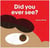 Did you ever see ?