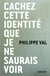CACHEZ CETTE IDENTITE QUE JE NE SAURAIS VOIR