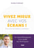 Vivez mieux avec vos écrans ! pour sortir de l'addiction numérique