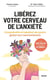 Libérez votre cerveau de l'anxiété : Comprendre et apaiser ses peurs grâce aux neurosciences