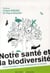 Notre santé et la biodiversité - tous ensemble pour préserver le vivant