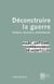 Déconstruire la guerre - acteurs, discours, controverses