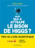 Mais qui a attrape le bison de higgs? - ... et autres questions que vous n'avez jamais ose poser a h