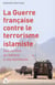 La guerre française contre le terrorisme islamiste - des confins du sahara a nos banlieues