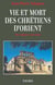 Vie et mort des chrétiens d'Orient : Des origines à nos jours
