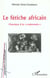 LE FÉTICHE AFRICAIN : Chronique d'un " malentendu "