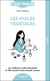 Les huiles végétales : Les meilleures huiles décryptées et 100 conseils santé, beauté, maison