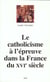 Le Catholicisme à l'épreuve dans la France du XVIe siècle