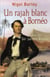 Un rajah blanc à bornéo - la vie de sir james brooke
