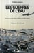 Les guerres de l'eau - l'eau au coeur des conflits du xxi siècle