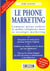 Le phone marketing - 3e ed. - comment mieux utiliser le media-telephone dans sa strategie marketing
