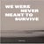 We were never meant to survive - nous n'étions pas censées survivre