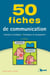 50 fiches : de communication - concepts et pratiques, techniques de management (2e édition)