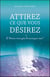 Attirez ce que vous désirez - l'univers n'aura plus de secret pour vous !