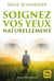 Soignez vos yeux naturellement - myopie, presbytie, astigmatisme, cataracte, strabisme, glaucom