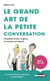 Le grand art de la petite conversation - comment briser la glace en toutes occasions